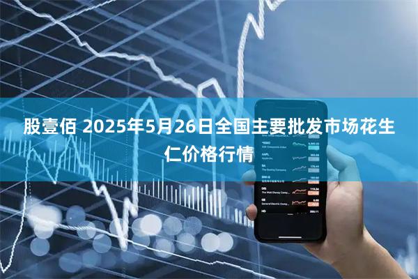 股壹佰 2025年5月26日全国主要批发市场花生仁价格行情