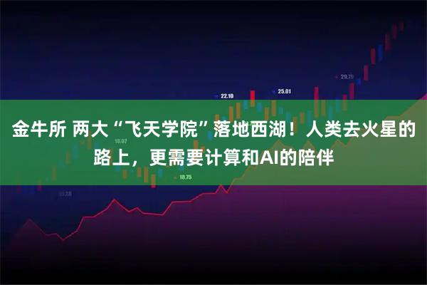 金牛所 两大“飞天学院”落地西湖！人类去火星的路上，更需要计算和AI的陪伴