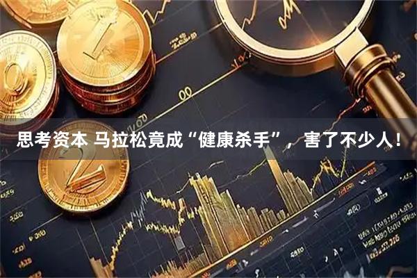 思考资本 马拉松竟成“健康杀手”，害了不少人！