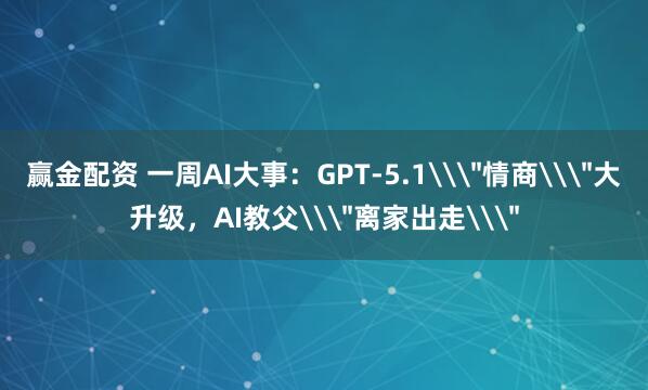 赢金配资 一周AI大事：GPT-5.1\＂情商\＂大升级，AI教父\＂离家出走\＂