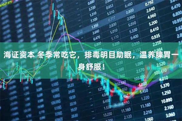 海证资本 冬季常吃它，排毒明目助眠，温养脾胃一身舒服！