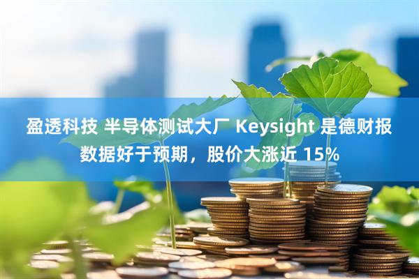 盈透科技 半导体测试大厂 Keysight 是德财报数据好于预期，股价大涨近 15%