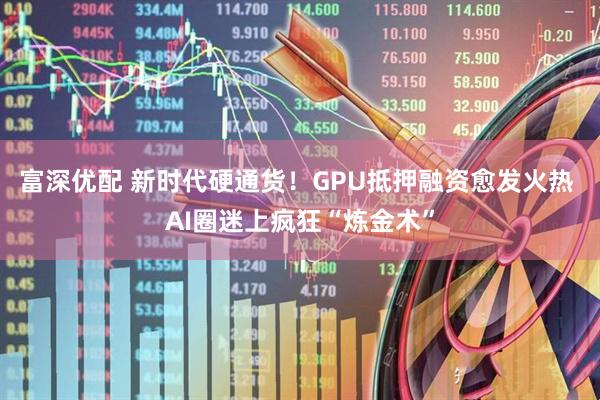 富深优配 新时代硬通货！GPU抵押融资愈发火热 AI圈迷上疯狂“炼金术”