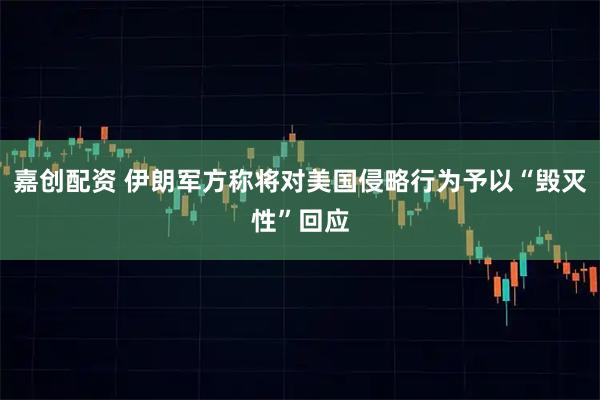 嘉创配资 伊朗军方称将对美国侵略行为予以“毁灭性”回应