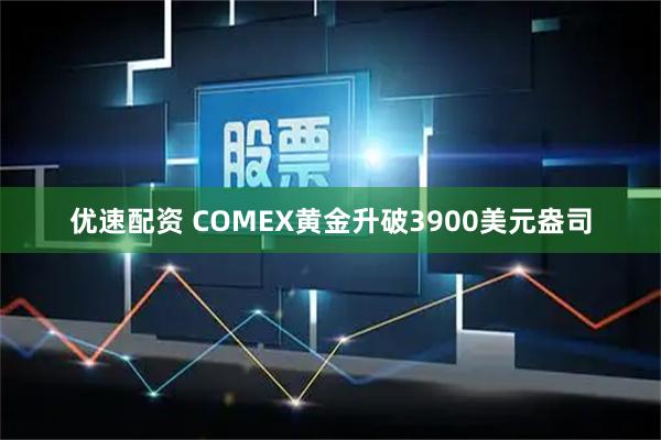优速配资 COMEX黄金升破3900美元盎司